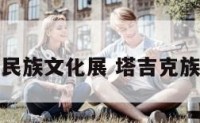 塔吉克族民族文化展 塔吉克族民族介绍